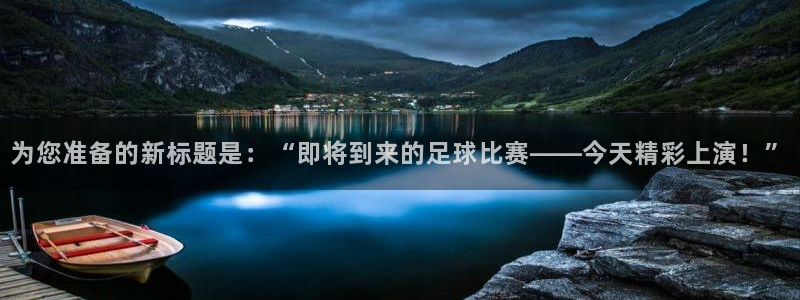 为您准备的新标题是：“即将到来的足球比赛——今天精彩上演！”