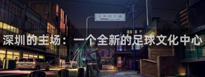 球王会体育app下载官网手机版：深圳的主场：一个全新的足球文