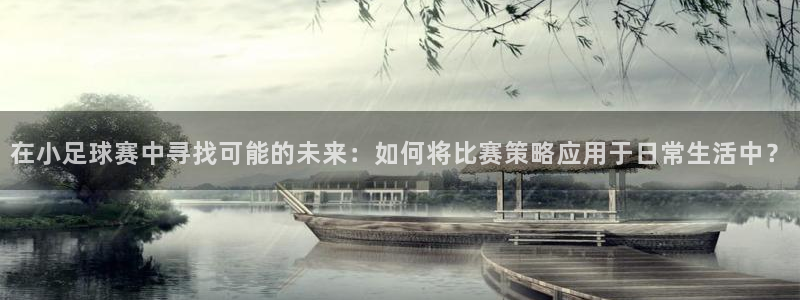 球王会体育登录：在小足球赛中寻找可能的未来：如何将比赛策略应