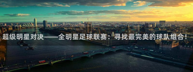 球王会体育官方网站：超级明星对决——全明星足球联赛：寻找最完